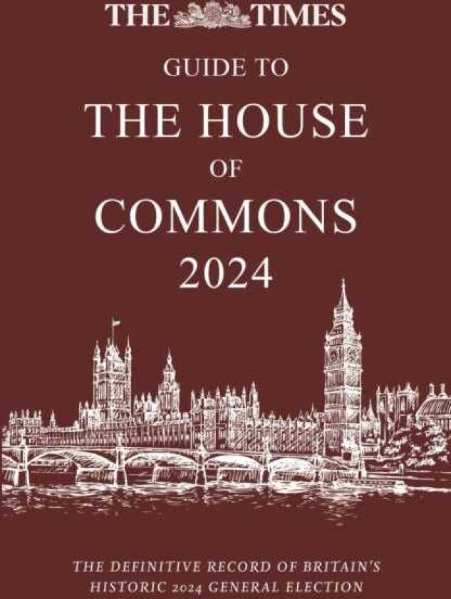 The Times Guide to the House of Commons 2024 The Definitive Record of Britain’s Historic 2024 General Election
