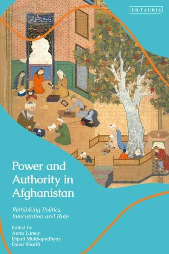 Power and Authority in Afghanistan  Rethinking Politics, Intervention and Rule