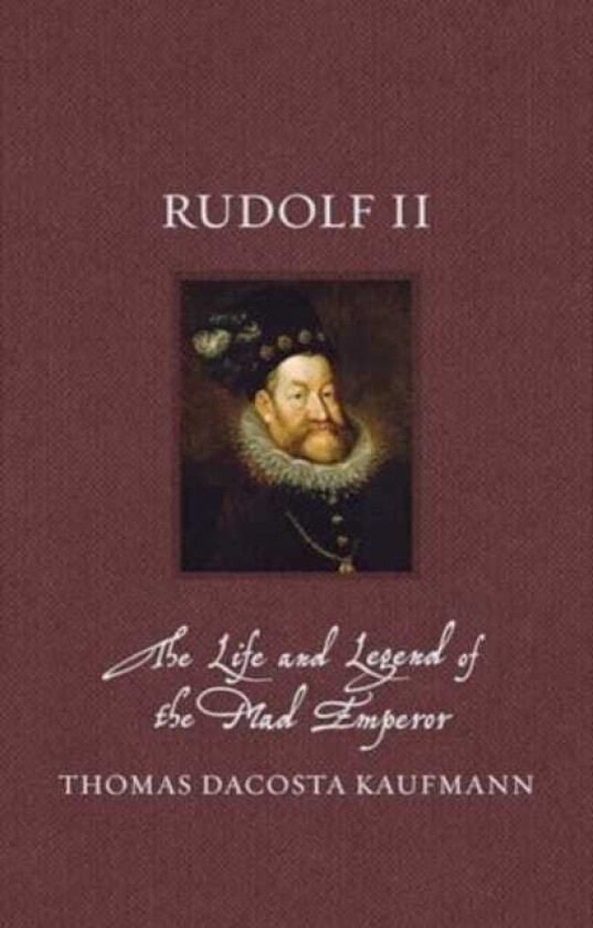 Rudolf II The Life and Legend of the Mad Emperor