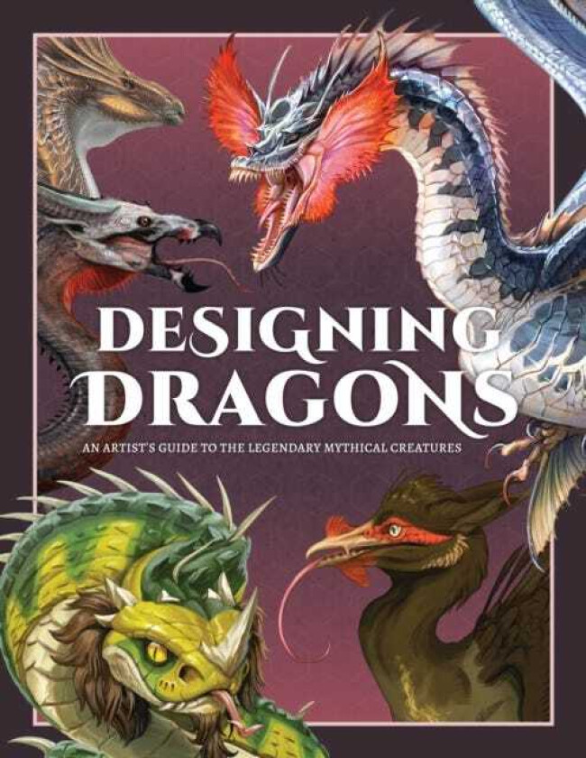 Designing Dragons An artist's guide to the legendary mythical creatures