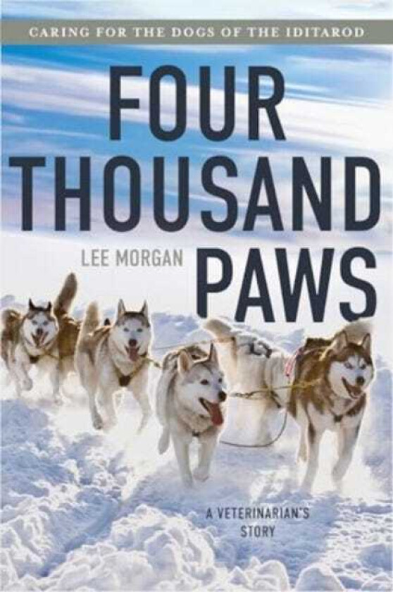 Four Thousand Paws  Caring for the Dogs of the Iditarod: A Veterinarian's Story