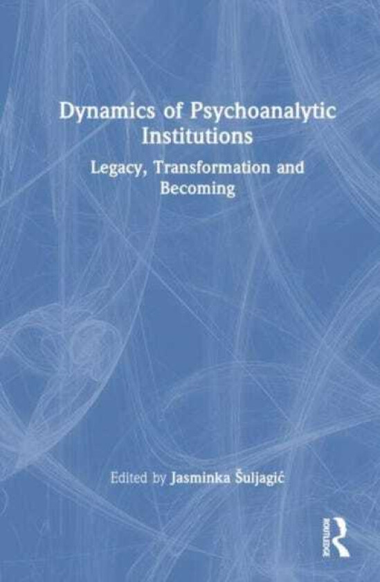 Dynamics of Psychoanalytic Institutions Legacy, Transformation and Becoming