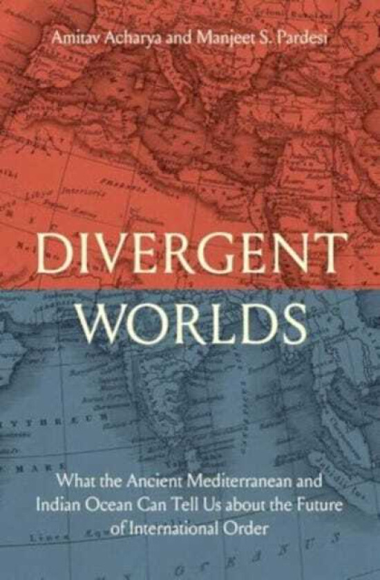 Divergent Worlds  What the Ancient Mediterranean and Indian Ocean Can Tell Us About the Future of International Order