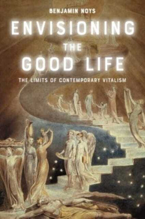 Envisioning the Good Life The Limits of Contemporary Vitalism