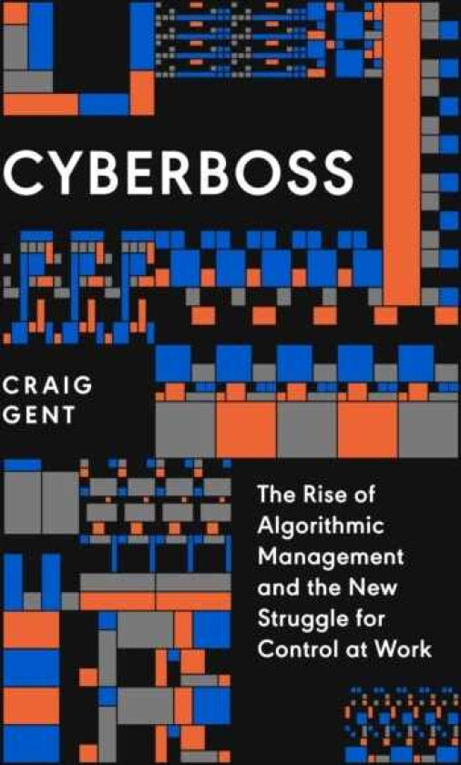 Cyberboss  The Rise of Algorithmic Management and the New Struggle for Control at Work
