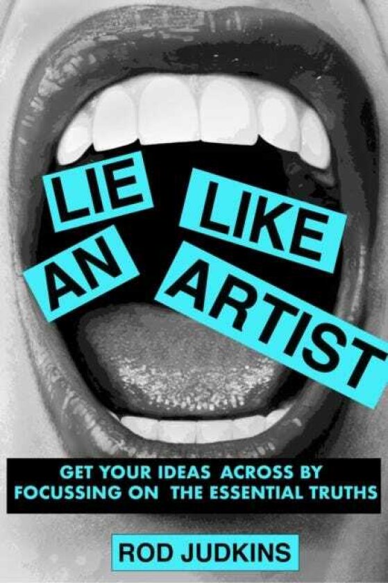 Lie Like an Artist Communicate successfully by focusing on essential truths