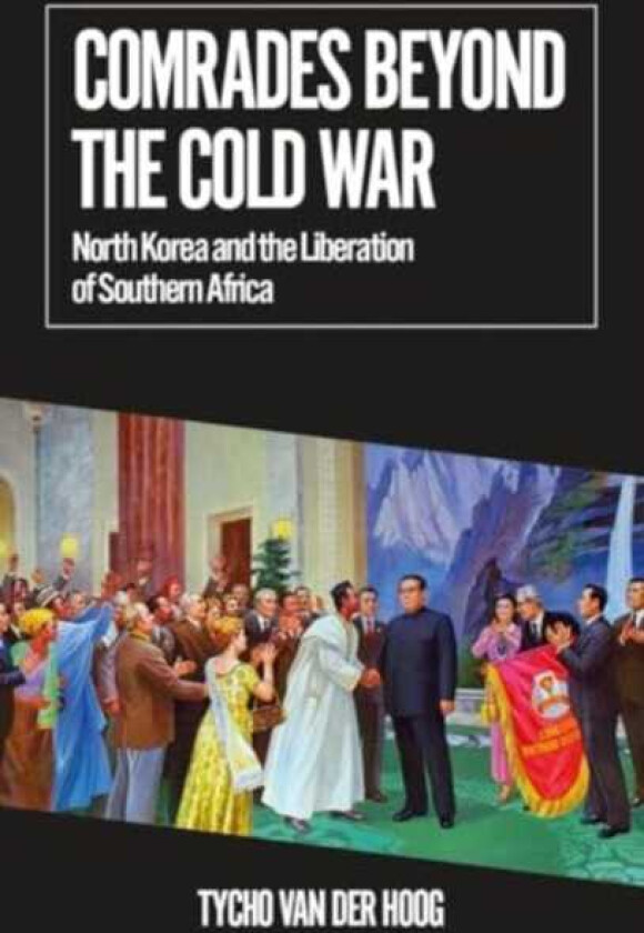 Comrades Beyond the Cold War North Korea and the Liberation of Southern Africa