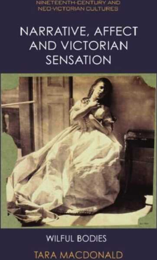Narrative, Affect and Victorian Sensation Wilful Bodies