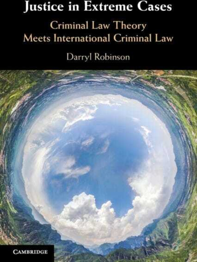Justice in Extreme Cases Criminal Law Theory Meets International Criminal Law