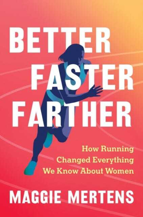 Better Faster Farther How Running Changed Everything We Know About Women