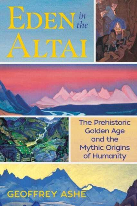 Eden in the Altai The Prehistoric Golden Age and the Mythic Origins of Humanity
