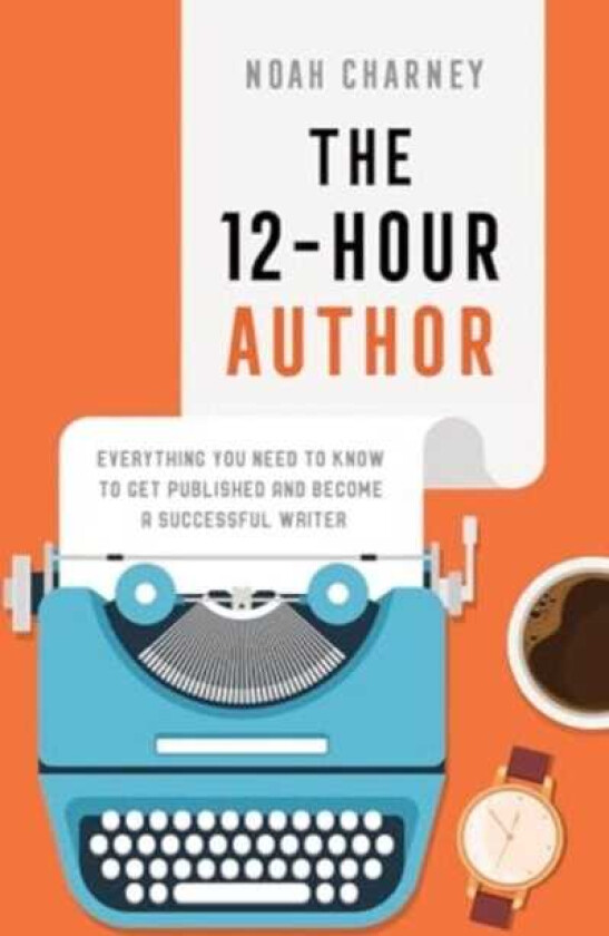 The 12Hour Author Everything You Need to Know to Get Published and Become a Successful Writer