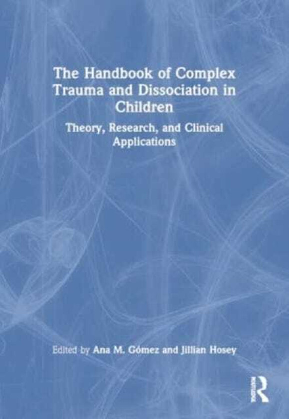 The Handbook of Complex Trauma and Dissociation in Children Theory, Research, and Clinical Applications