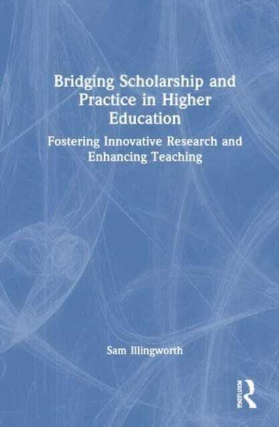 Bridging Scholarship and Practice in Higher Education Fostering Innovative Research and Enhancing Teaching