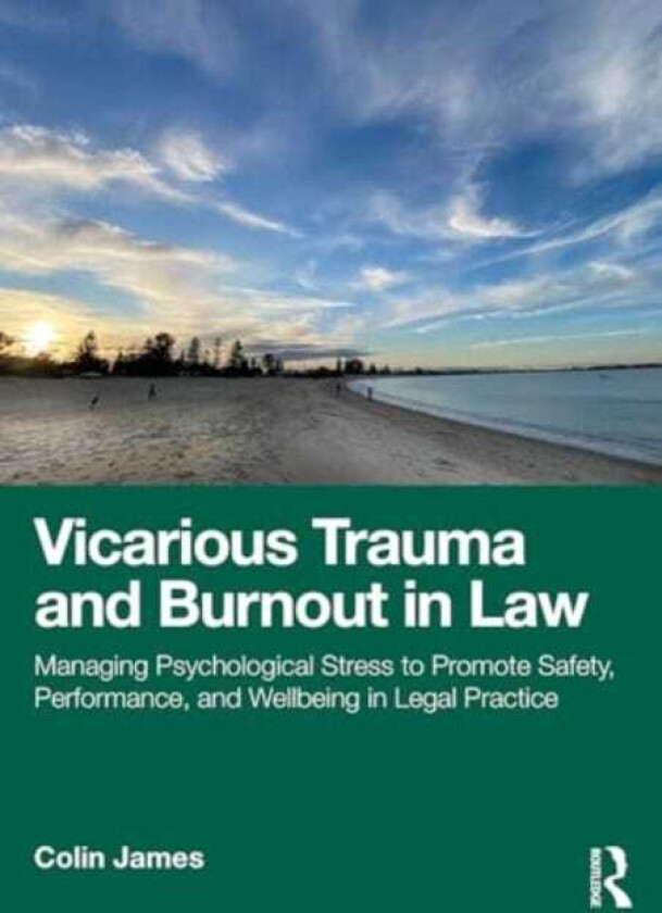 Vicarious Trauma and Burnout in Law Managing Psychological Stress to Promote Safety, Performance, and Wellbeing in Legal Practice