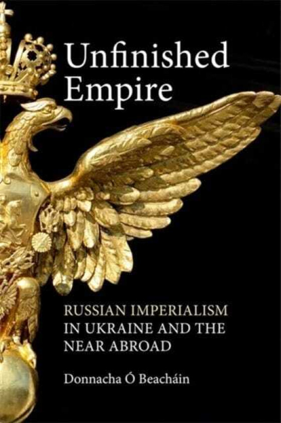 Unfinished Empire Russian Imperialism in Ukraine and the Near Abroad