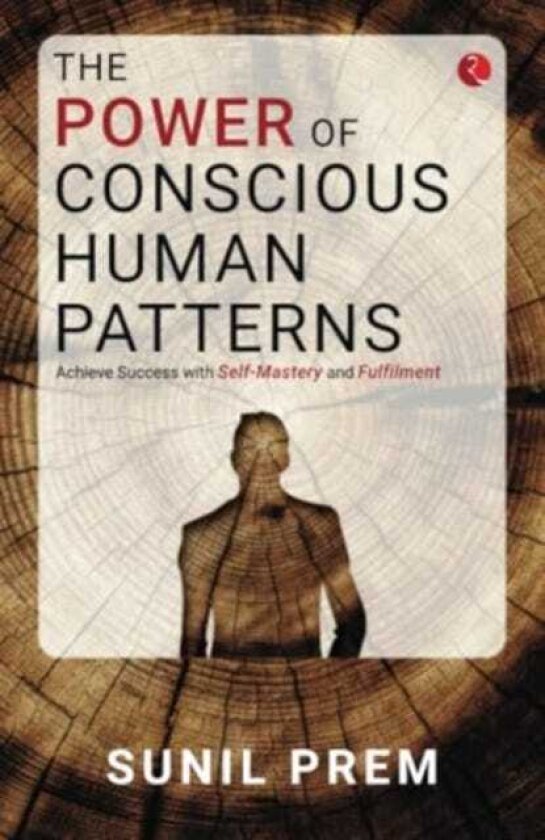 The Power of Conscious Human Patterns Achieve Success with SelfMastery and Fulfilment