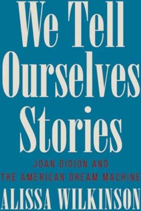 We Tell Ourselves Stories Joan Didion and the American Dream Machine