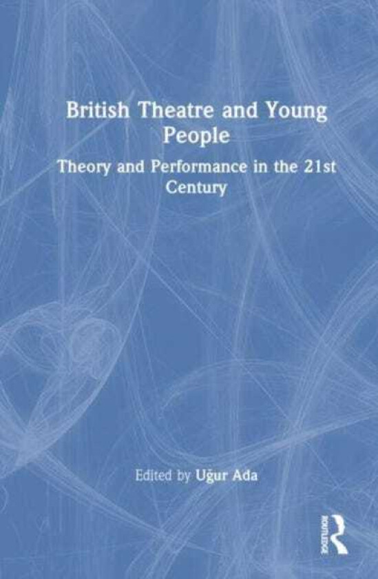 British Theatre and Young People Theory and Performance in the 21st Century