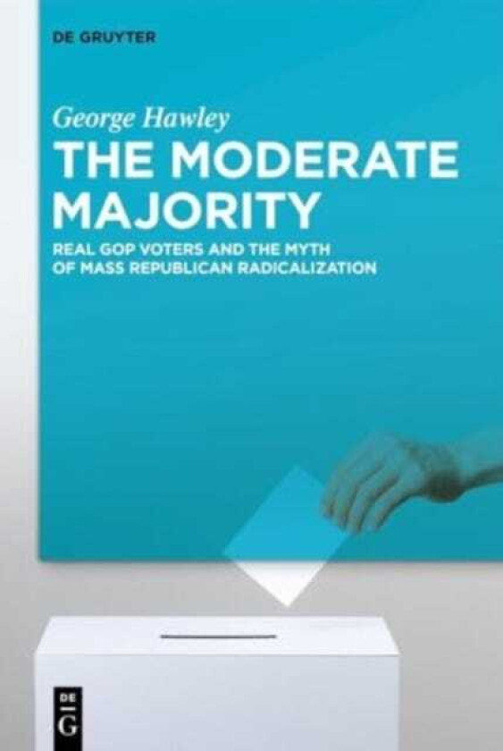 The Moderate Majority Real GOP Voters and the Myth of Mass Republican Radicalization