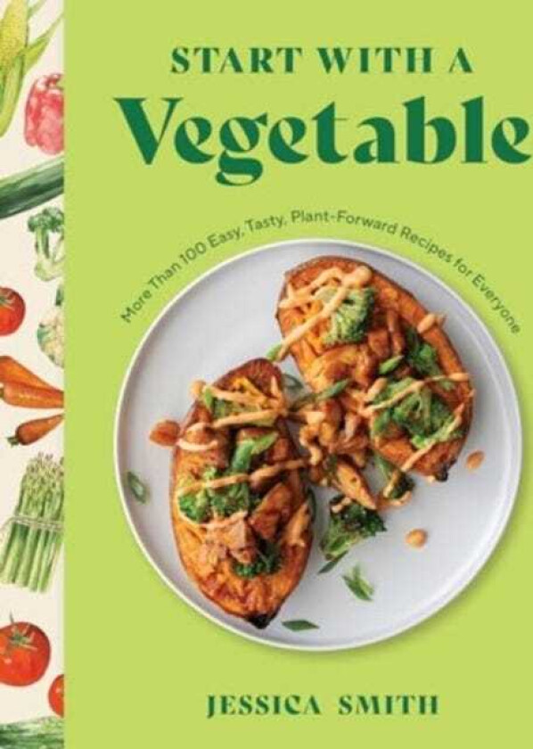 Start with a Vegetable  More Than 100 Easy, Tasty, PlantForward Recipes for Everyone