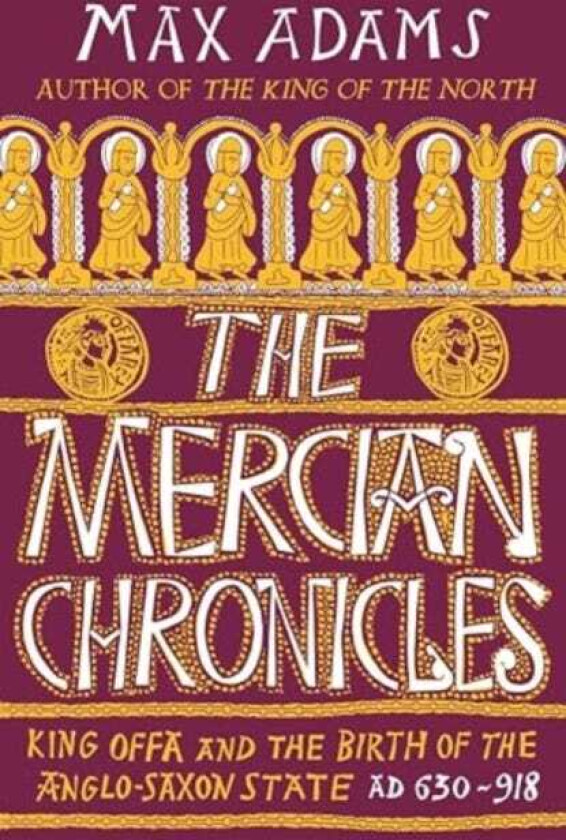 The Mercian Chronicles King Offa and the Birth of the AngloSaxon State, AD 630–918
