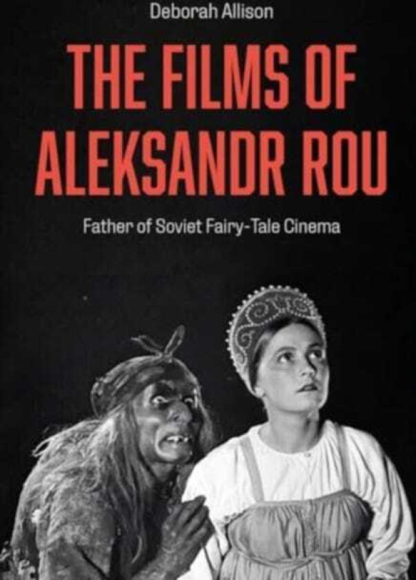 The Films of Aleksandr Rou Father of Soviet FairyTale Cinema