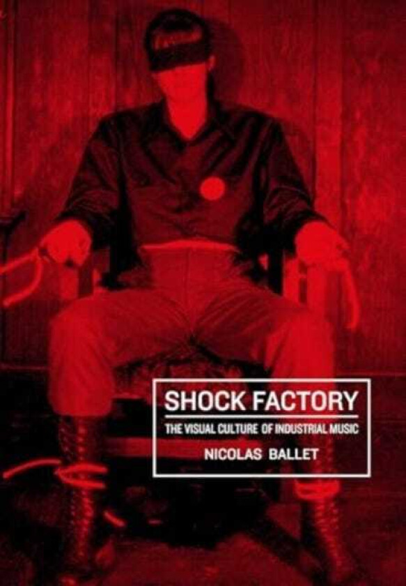 Shock Factory The Visual Culture of Industrial Music