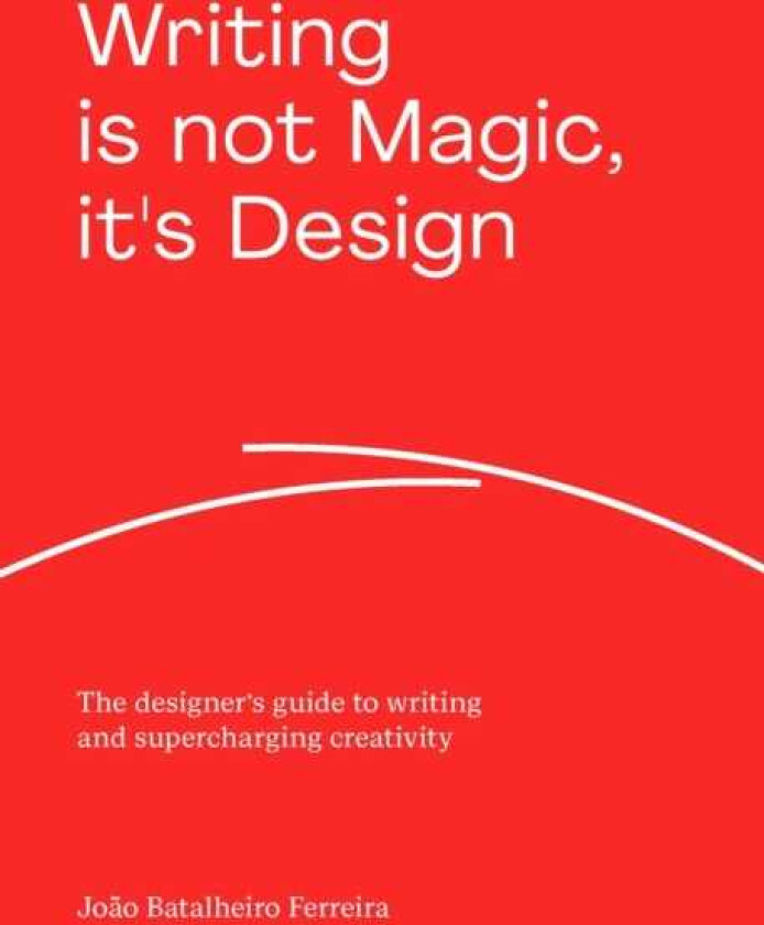 Writing is not Magic, it's Design The designer’s guide to writing and supercharging creativity