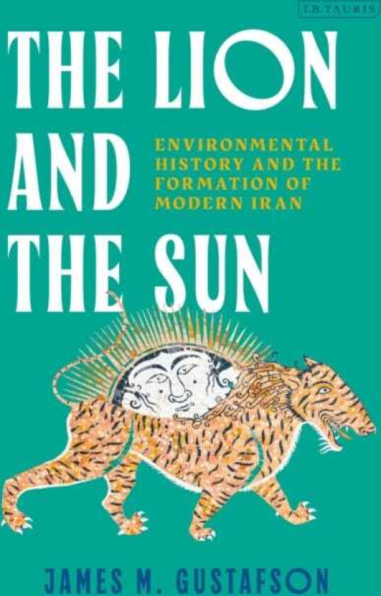 The Lion and the Sun Environmental History and the Formation of Modern Iran.