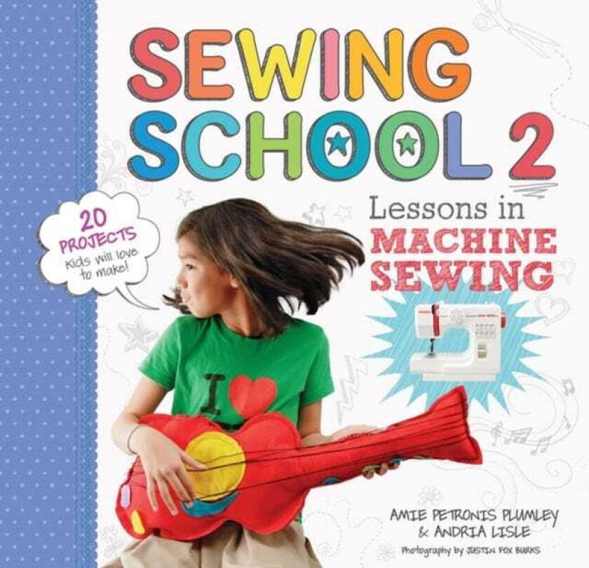 Sewing School ® 2 Lessons in Machine Sewing; 20 Projects Kids Will Love to Make