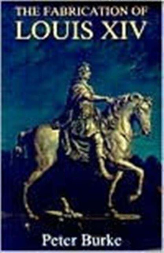The Fabrication of Louis XIV av Peter Burke