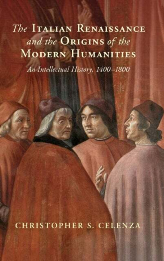 The Italian Renaissance and the Origins of the Modern Humanities av Christopher S. (The Johns Hopkins University Maryland) Celenza