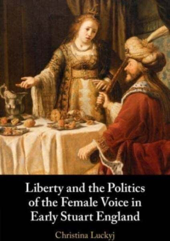 Liberty and the Politics of the Female Voice in Early Stuart England av Christina (Dalhousie University Nova Scotia) Luckyj