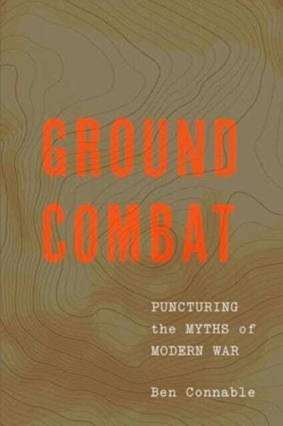 Ground Combat Puncturing the Myths of Modern War