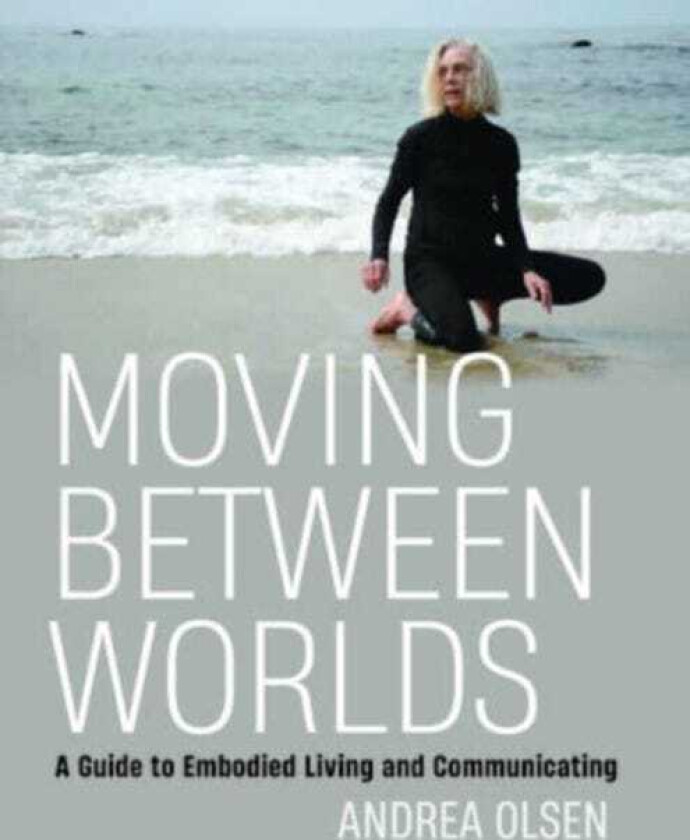 Moving Between Worlds A Guide to Embodied Living and Communicating