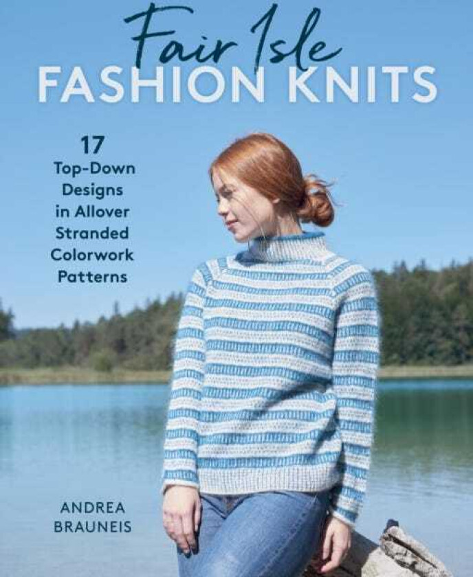 Fair Isle Fashion Knits 17 TopDown Designs in Allover Stranded Colorwork Patterns