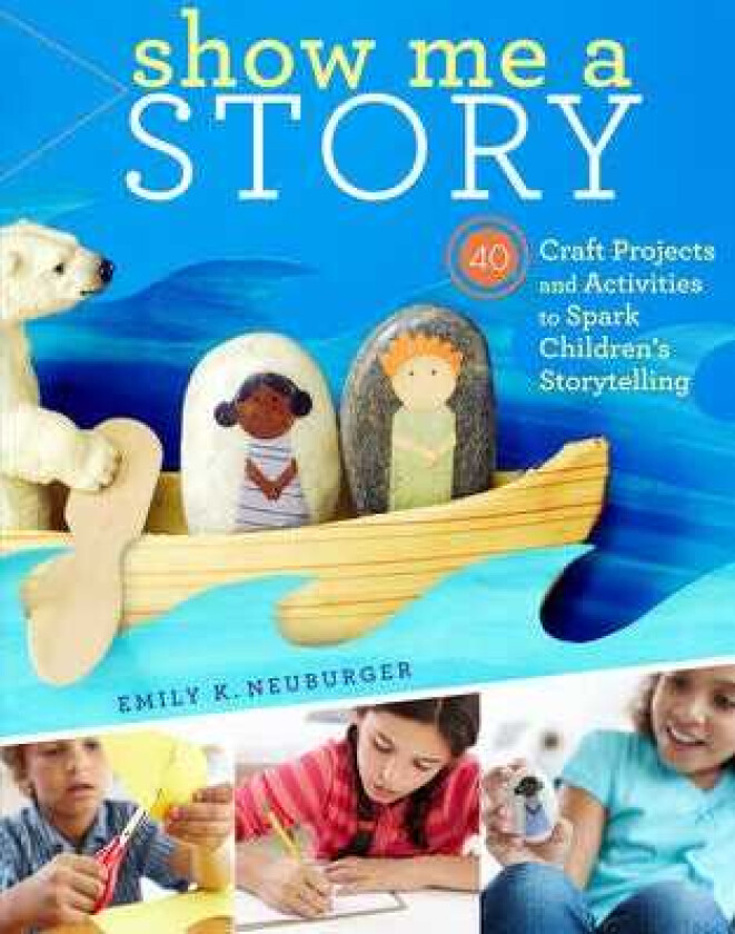 Show Me a Story 40 Craft Projects and Activities to Spark Children's Storytelling