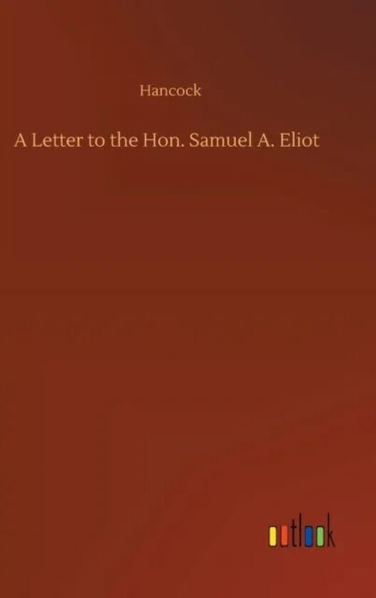 A Letter to the Hon. Samuel A. Eliot av Hancock