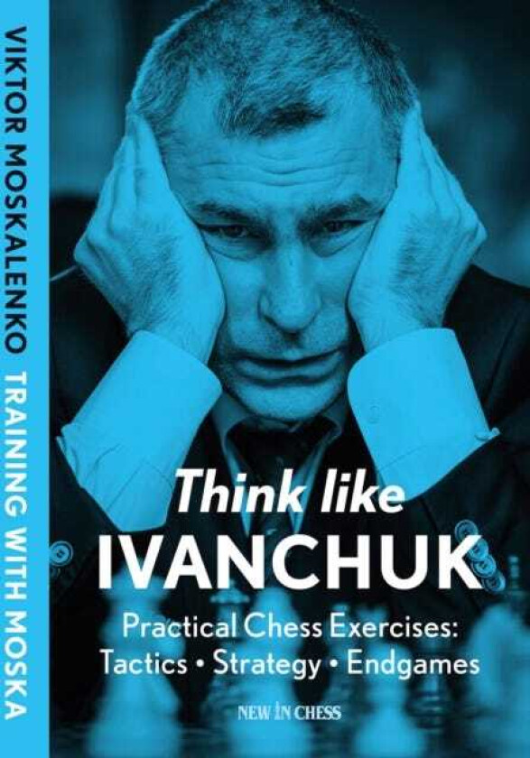 Think Like Ivanchuk Practical Chess Exercises: Tactics, Strategy, Endgames