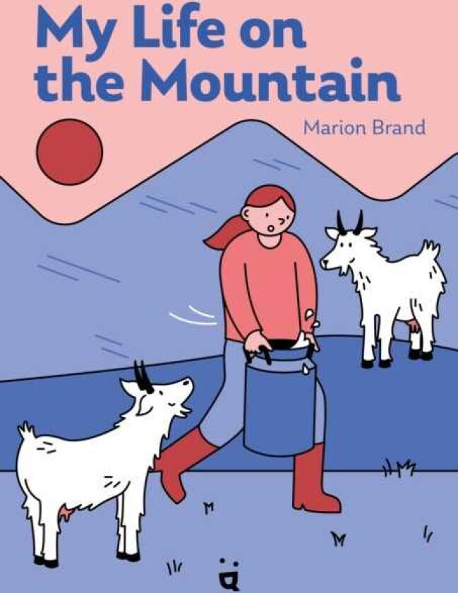 My Life on the Mountain Living with Goats and Cows on an Alpine Farm