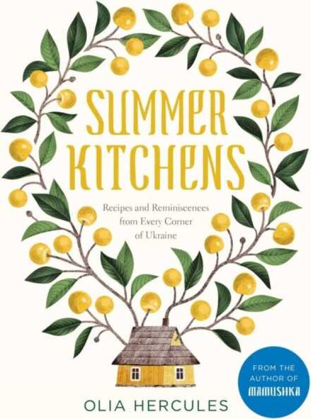 Summer Kitchens  Recipes and Reminiscences from Every Corner of Ukraine