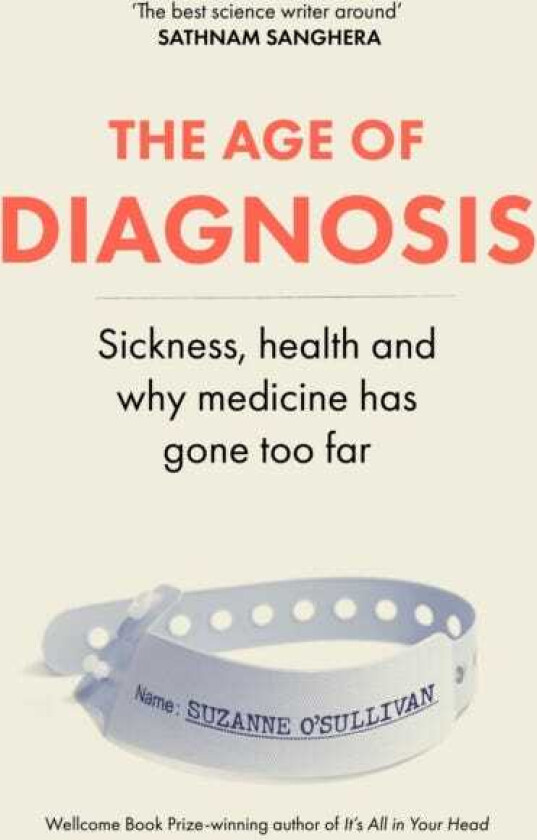 The Age of Diagnosis Sickness, Health and Why Medicine Has Gone Too Far