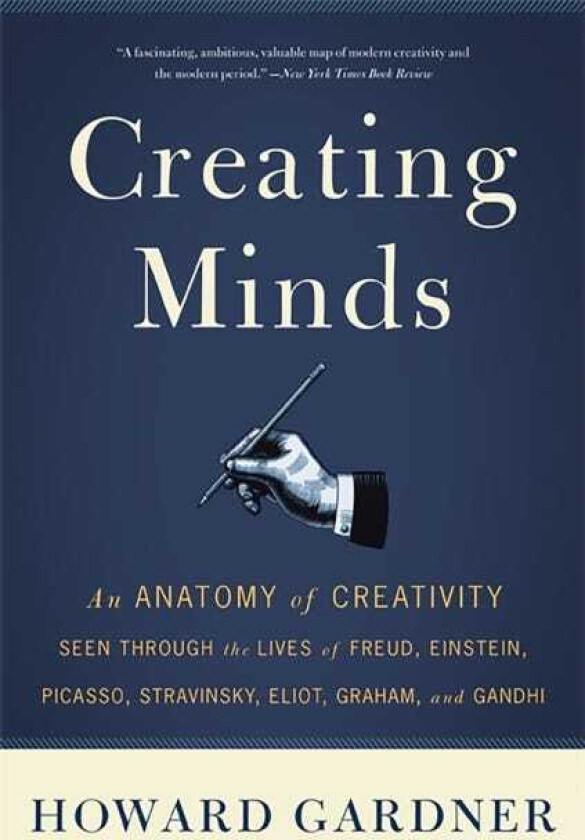 Creating Minds An Anatomy of Creativity Seen Through the Lives of Freud, Einstein, Picasso, Stravinsky, Eliot, Graham, and Ghandi