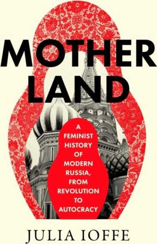 Motherland A Feminist History of Modern Russia, from Revolution to Autocracy