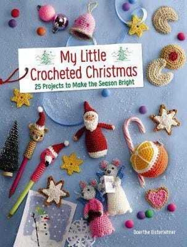 My Little Crocheted Christmas 25 Projects to Make the Season Bright
