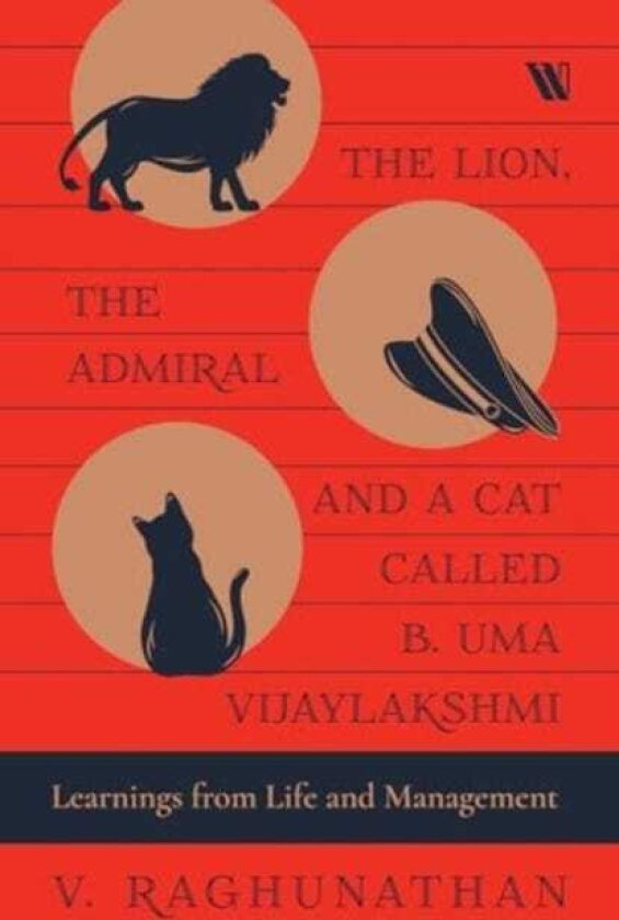 The Lion, the Admiral and a Cat Called B. Uma Vijaylakshmi Learnings from Life and Management