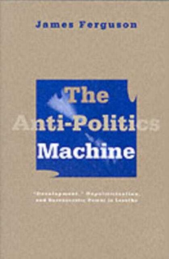 AntiPolitics Machine Development, Depoliticization, and Bureaucratic Power in Lesotho