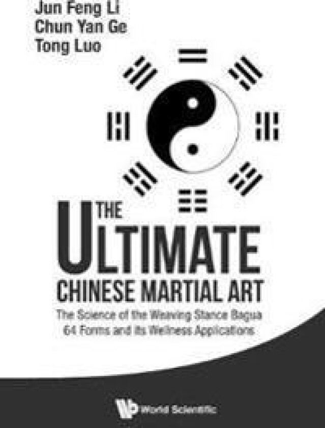 Ultimate Chinese Martial Art, The: The Science Of The Weaving Stance Bagua 64 Forms And Its Wellness Applications