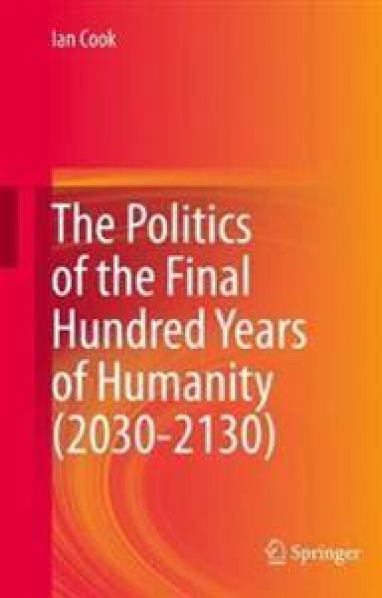 The Politics of the Final Hundred Years of Humanity (2030-2130)